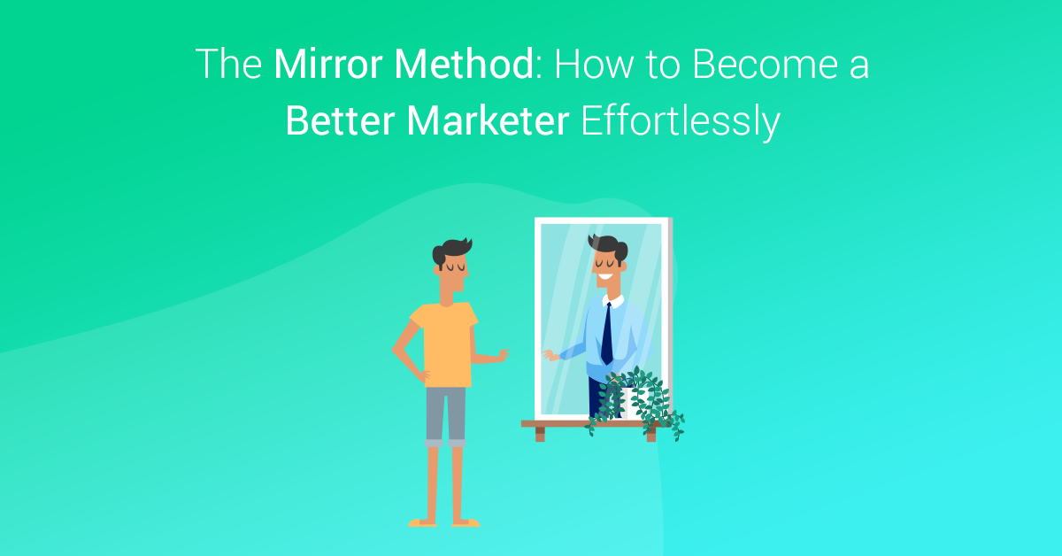 The Mirror Method: How To Become A Better Marketer Effortlessly